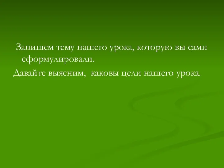 Запишем тему нашего урока, которую вы сами сформулировали. Давайте выясним, каковы цели нашего урока.