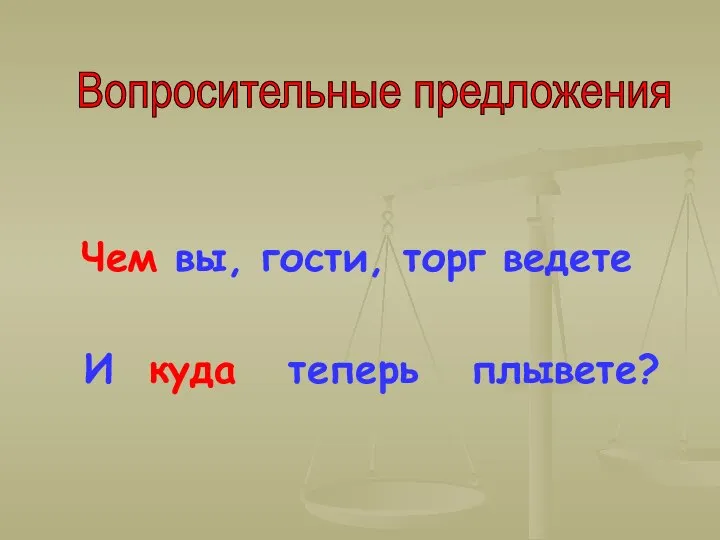 Чем вы, гости, торг ведете И куда теперь плывете? Вопросительные предложения