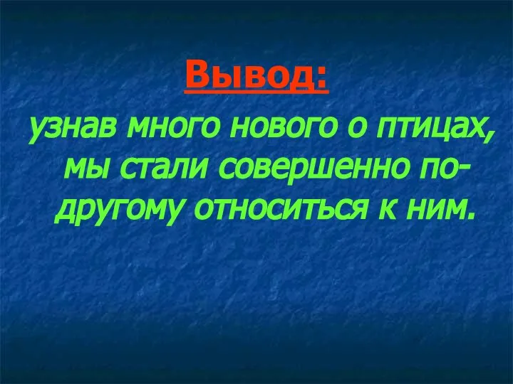 Вывод: узнав много нового о птицах, мы стали совершенно по-другому относиться к ним.