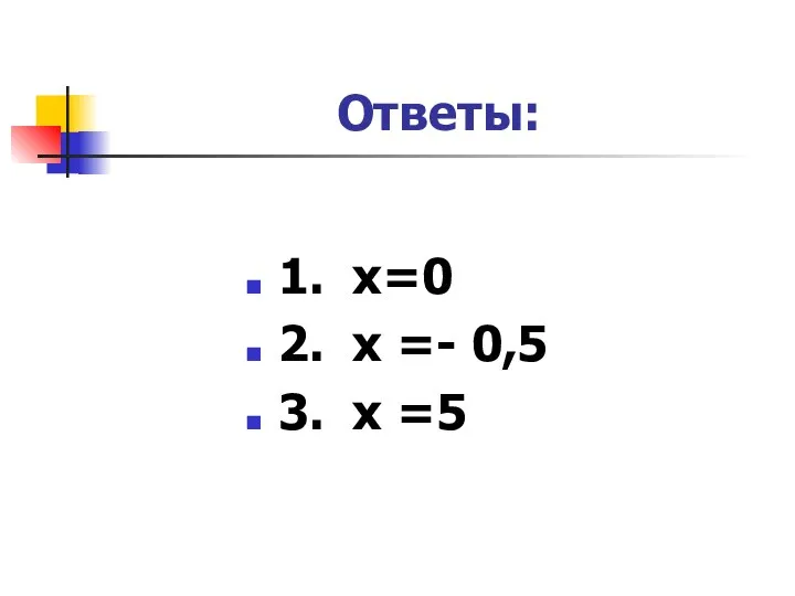 Ответы: 1. х=0 2. х =- 0,5 3. х =5