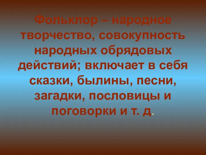 Фольклор – народное творчество, совокупность народных обрядовых действий; включает в себя