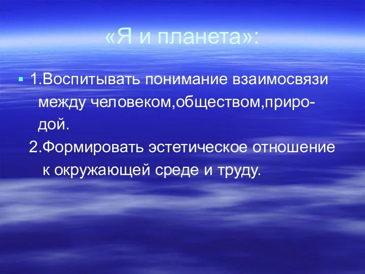 «Я и планета»: 1.Воспитывать понимание взаимосвязи между человеком,обществом,приро- дой. 2.Формировать эстетическое