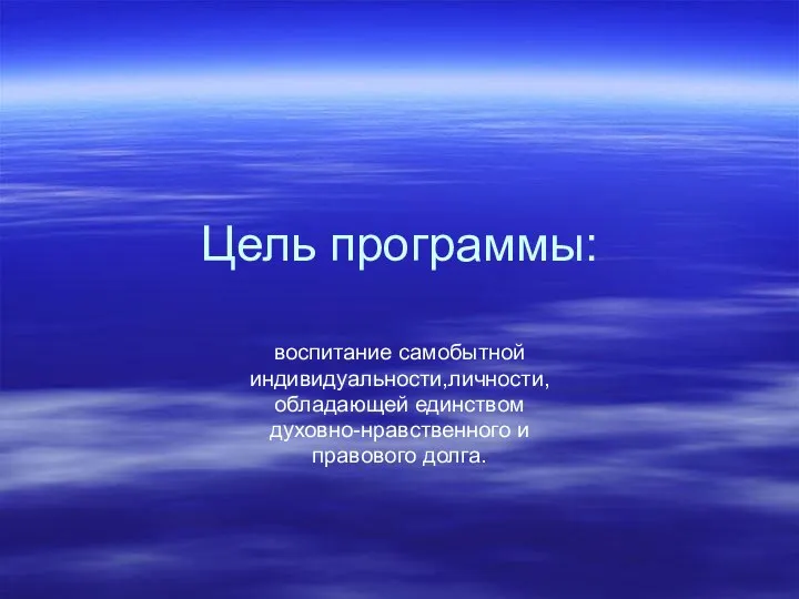 Цель программы: воспитание самобытной индивидуальности,личности, обладающей единством духовно-нравственного и правового долга.