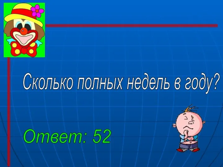 Сколько полных недель в году? Ответ: 52