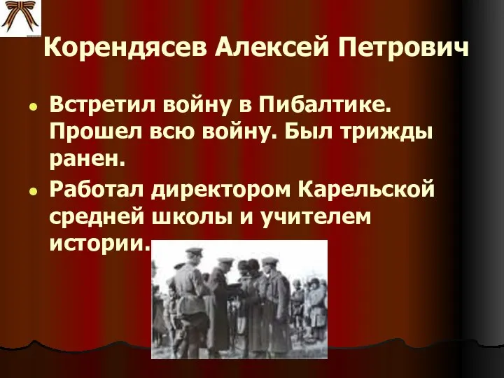 Корендясев Алексей Петрович Встретил войну в Пибалтике. Прошел всю войну. Был