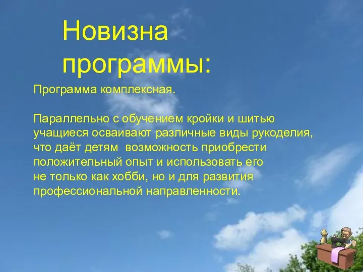 Новизна программы: Программа комплексная. Параллельно с обучением кройки и шитью учащиеся