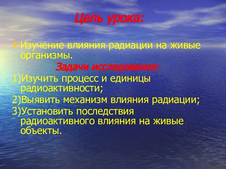 Цель урока: Изучение влияния радиации на живые организмы. Задачи исследования: 1)Изучить