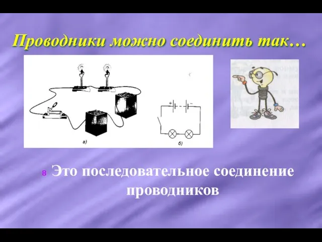 Проводники можно соединить так… Это последовательное соединение проводников