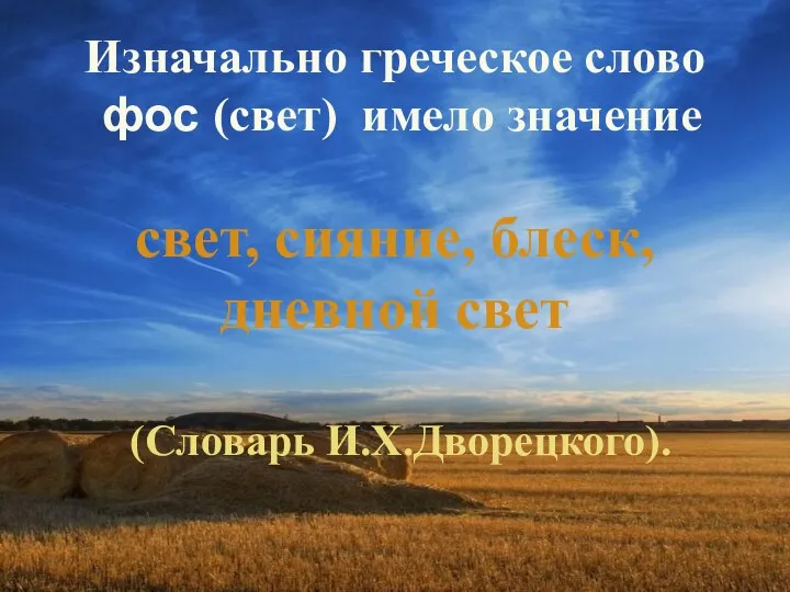 Изначально греческое слово фос (свет) имело значение свет, сияние, блеск, дневной свет (Словарь И.Х.Дворецкого).