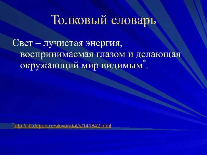 Толковый словарь Свет – лучистая энергия, воспринимаемая глазом и делающая окружающий мир видимым*. *http://lib.deport.ru/slovar/dal/s/141842.html