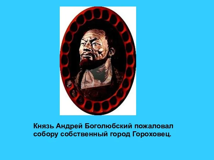 Князь Андрей Боголюбский пожаловал собору собственный город Гороховец.