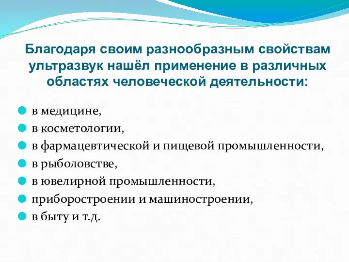 Благодаря своим разнообразным свойствам ультразвук нашёл применение в различных областях человеческой