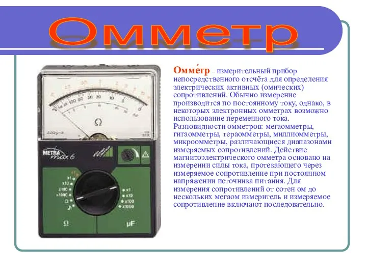 Омме́тр – измерительный прибор непосредственного отсчёта для определения электрических активных (омических)