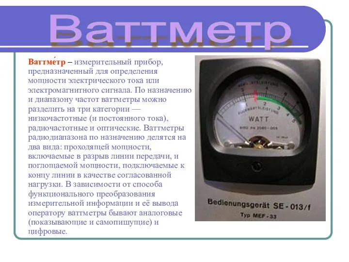 Ваттме́тр – измерительный прибор, предназначенный для определения мощности электрического тока или