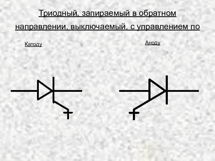 Триодный, запираемый в обратном направлении, выключаемый, с управлением по Катоду Аноду