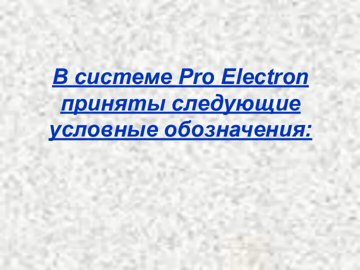 В системе Pro Electron приняты следующие условные обозначения: