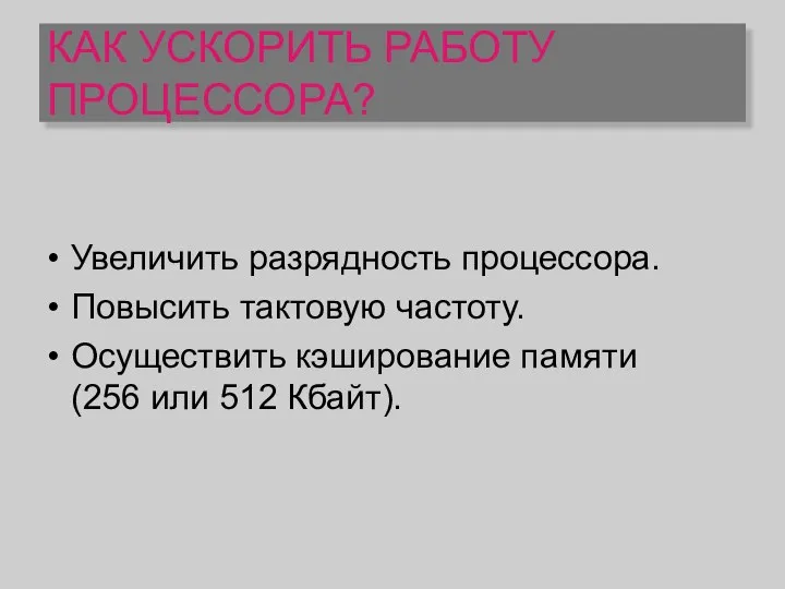 КАК УСКОРИТЬ РАБОТУ ПРОЦЕССОРА? Увеличить разрядность процессора. Повысить тактовую частоту. Осуществить