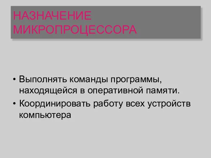 НАЗНАЧЕНИЕ МИКРОПРОЦЕССОРА Выполнять команды программы, находящейся в оперативной памяти. Координировать работу всех устройств компьютера