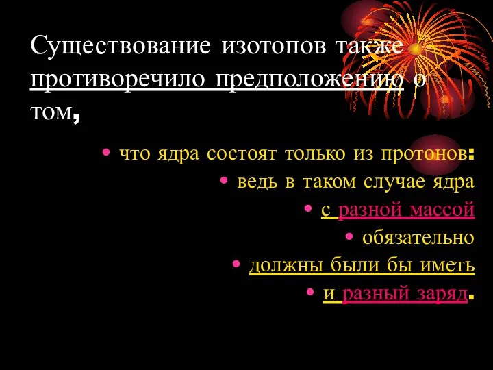 Существование изотопов также противоречило предположению о том, что ядра состоят только