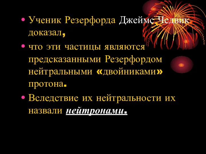 Ученик Резерфорда Джеймс Чедвик доказал, что эти частицы являются предсказанными Резерфордом