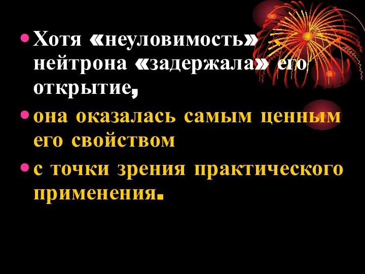 Хотя «неуловимость» нейтрона «задержала» его открытие, она оказалась самым ценным его