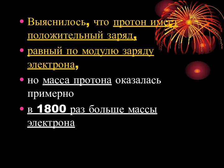 Выяснилось, что протон имеет положительный заряд, равный по модулю заряду электрона,