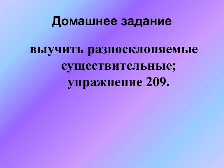 Домашнее задание выучить разносклоняемые существительные; упражнение 209.