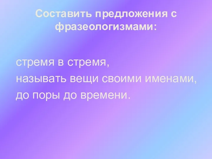 Составить предложения с фразеологизмами: стремя в стремя, называть вещи своими именами, до поры до времени.