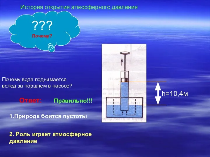 Ответ: 1.Природа боится пустоты 2. Роль играет атмосферное давление Правильно!!! Почему