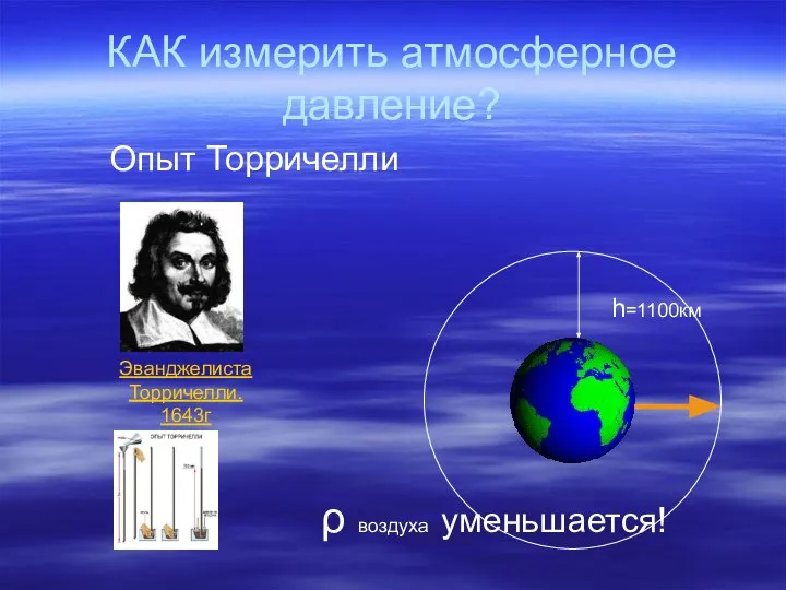 КАК измерить атмосферное давление? h=1100км ρ воздуха уменьшается! Опыт Торричелли Эванджелиста Торричелли. 1643г