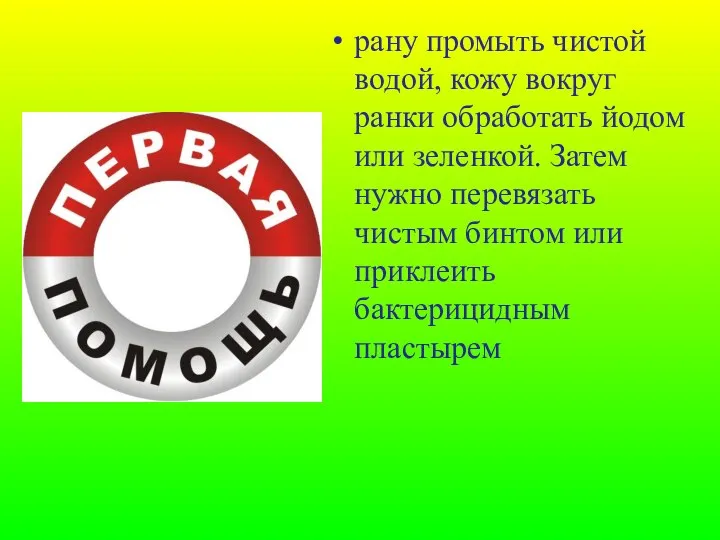 рану промыть чистой водой, кожу вокруг ранки обработать йодом или зеленкой.