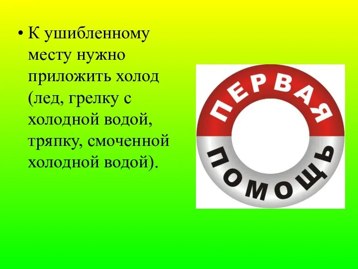 К ушибленному месту нужно приложить холод (лед, грелку с холодной водой, тряпку, смоченной холодной водой).