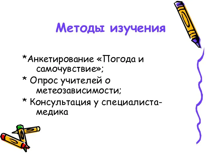 Методы изучения *Анкетирование «Погода и самочувствие»; * Опрос учителей о метеозависимости; * Консультация у специалиста- медика