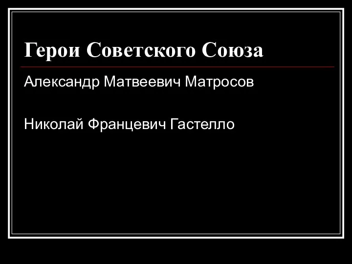 Герои Советского Союза Александр Матвеевич Матросов Николай Францевич Гастелло