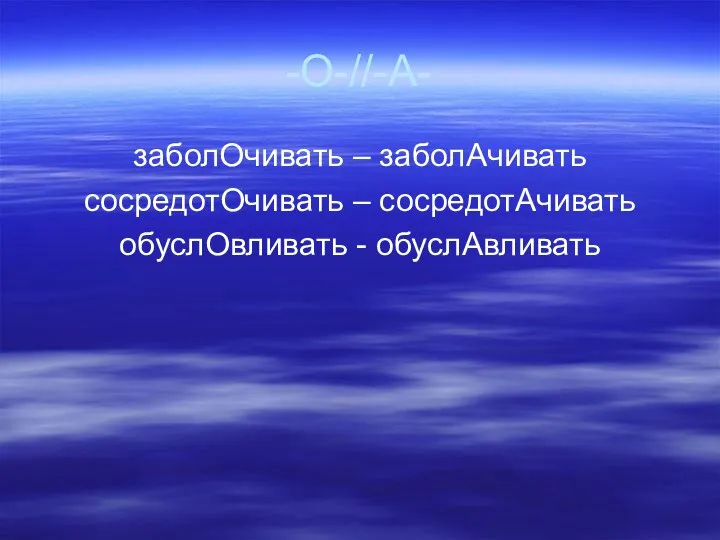 -О-//-А- заболОчивать – заболАчивать сосредотОчивать – сосредотАчивать обуслОвливать - обуслАвливать