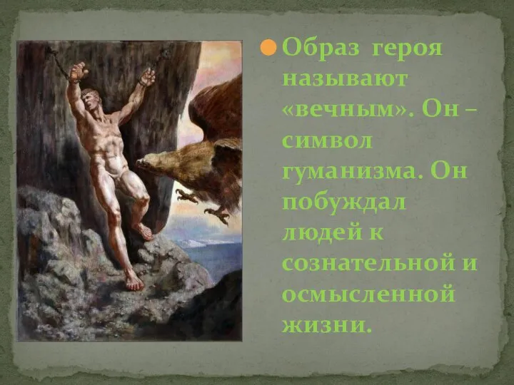 Образ героя называют «вечным». Он – символ гуманизма. Он побуждал людей к сознательной и осмысленной жизни.