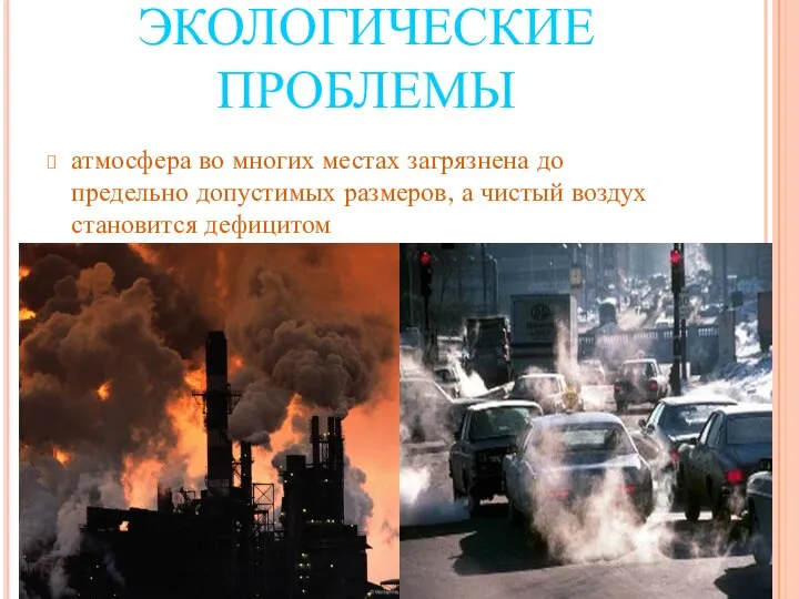 атмосфера во многих местах загрязнена до предельно допустимых размеров, а чистый воздух становится дефицитом ЭКОЛОГИЧЕСКИЕ ПРОБЛЕМЫ