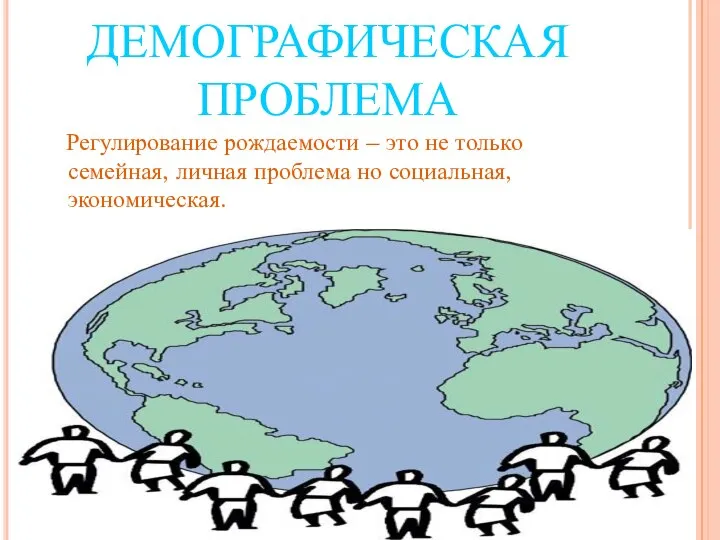 ДЕМОГРАФИЧЕСКАЯ ПРОБЛЕМА Регулирование рождаемости – это не только семейная, личная проблема но социальная, экономическая.