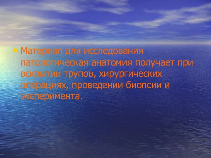 Материал для исследования патологическая анатомия получает при вскрытии трупов, хирургических операциях, проведении биопсии и эксперимента.