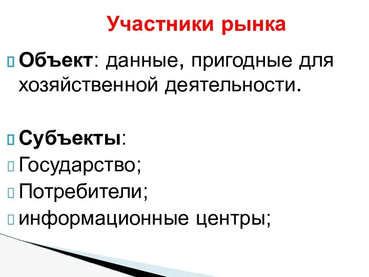 Объект: данные, пригодные для хозяйственной деятельности. Субъекты: Государство; Потребители; информационные центры; Участники рынка