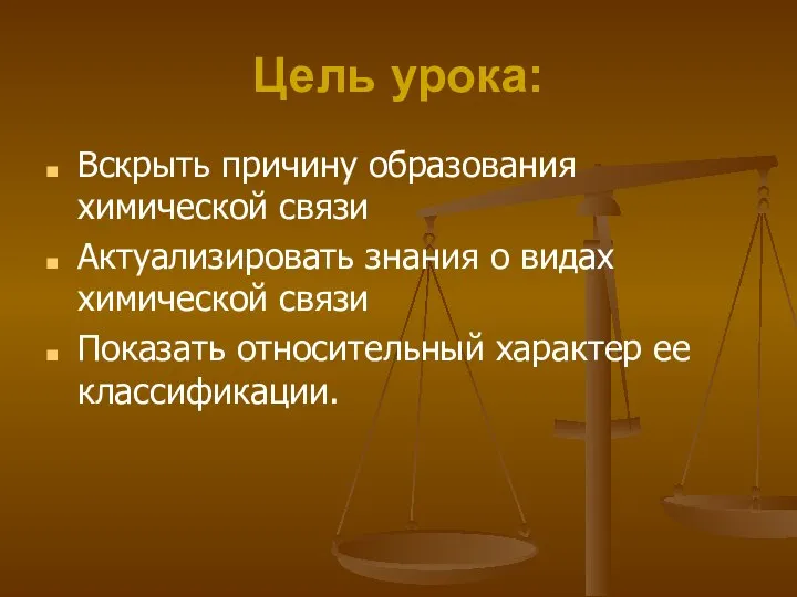 Цель урока: Вскрыть причину образования химической связи Актуализировать знания о видах