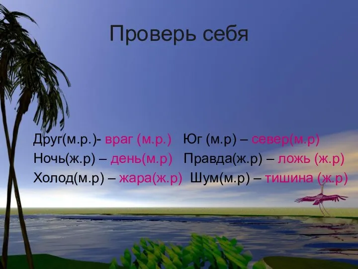 Проверь себя Друг(м.р.)- враг (м.р.) Юг (м.р) – север(м.р) Ночь(ж.р) –