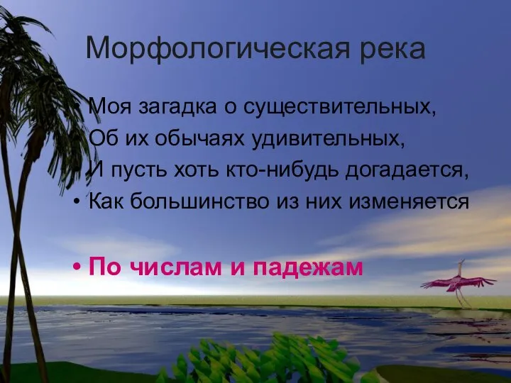 Морфологическая река Моя загадка о существительных, Об их обычаях удивительных, И