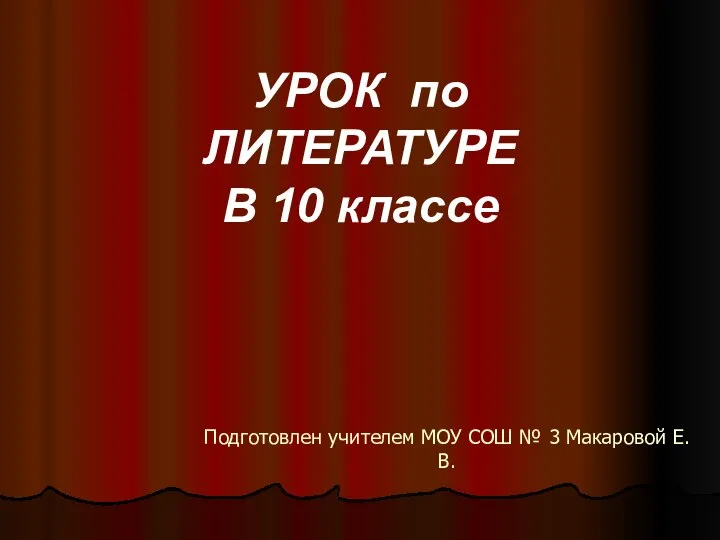 Подготовлен учителем МОУ СОШ № 3 Макаровой Е.В. УРОК по ЛИТЕРАТУРЕ В 10 классе