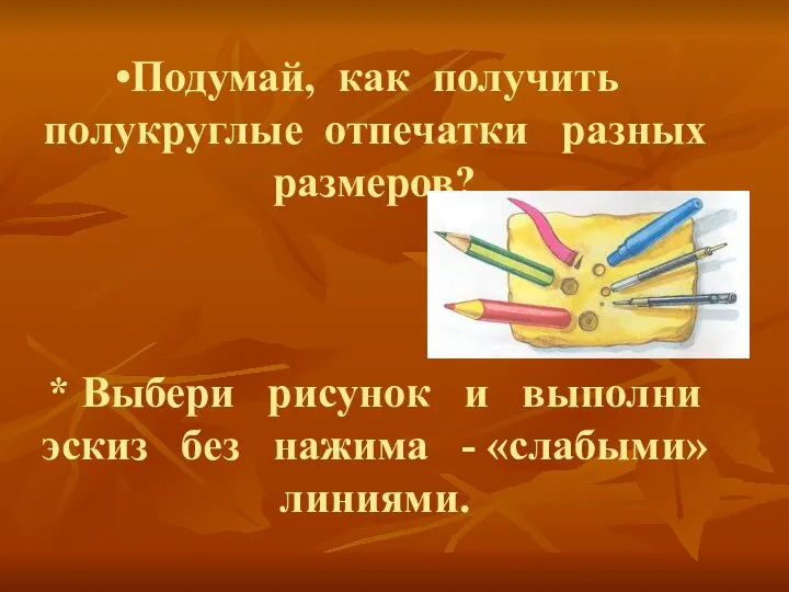 Подумай, как получить полукруглые отпечатки разных размеров? * Выбери рисунок и