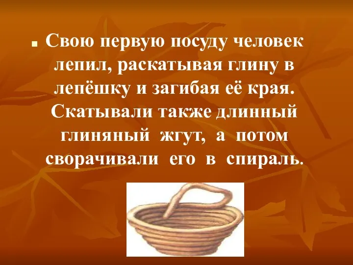 Свою первую посуду человек лепил, раскатывая глину в лепёшку и загибая