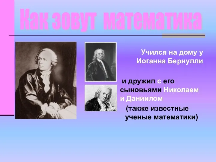 Учился на дому у Иоганна Бернулли и дружил с его сыновьями