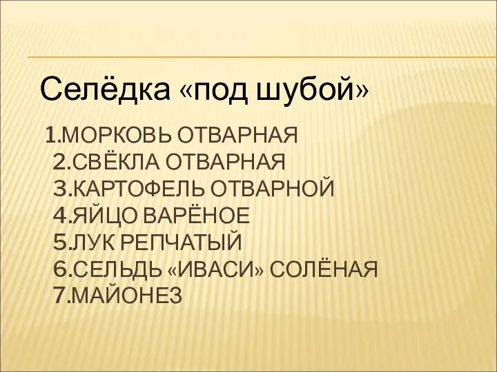 1.МОРКОВЬ ОТВАРНАЯ 2.СВЁКЛА ОТВАРНАЯ 3.КАРТОФЕЛЬ ОТВАРНОЙ 4.ЯЙЦО ВАРЁНОЕ 5.ЛУК РЕПЧАТЫЙ 6.СЕЛЬДЬ