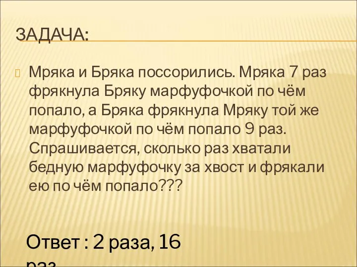 ЗАДАЧА: Мряка и Бряка поссорились. Мряка 7 раз фрякнула Бряку марфуфочкой