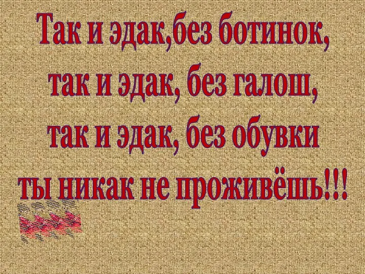 Так и эдак,без ботинок, так и эдак, без галош, так и